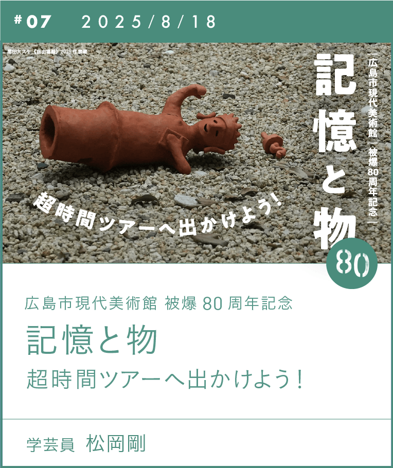 広島市現代美術館 被爆80周年記念 記憶と物 超時間ツアーへ出かけよう!