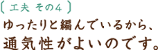 工夫その4 ゆったりと編んでいるから、通気性がよいのです。