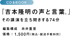 CD&BOOK 『吉本隆明の声と言葉。』 その講演を立ち聞きする74分 編集構成 糸井重里 価格:1,500円(税込・配送手数料別)