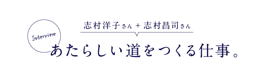 志村洋子さん+志村昌司さん あたらしい道をつくる仕事。