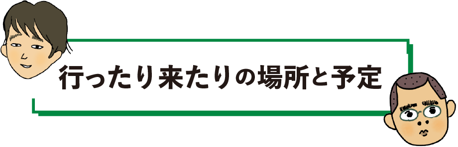 行ったり来たりの場所と予定