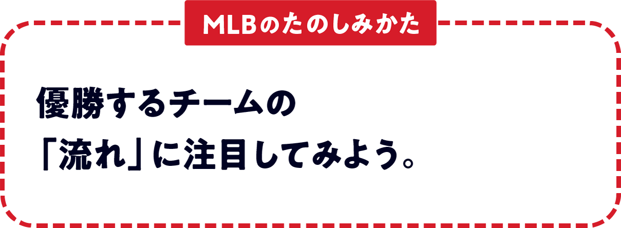 ＜MLBのたのしみかた＞　優勝するチームの「流れ」に注目してみよう。