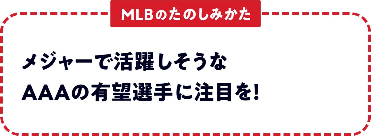 ＜MLBのたのしみかた＞　メジャーで活躍しそうなAAAの有望選手に注目を！