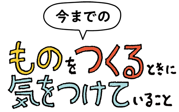 今までの「ものをつくるときに気をつけていること」