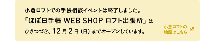 小倉ロフトでの手帳相談イベントは終了しました。「ほぼ日手帳 WEB SHOP ロフト出張所」はひきつづき、12月2日（日）までオープンしています。