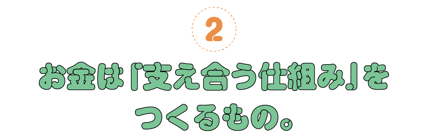 ２. お金は「支え合う仕組み」をつくるもの。