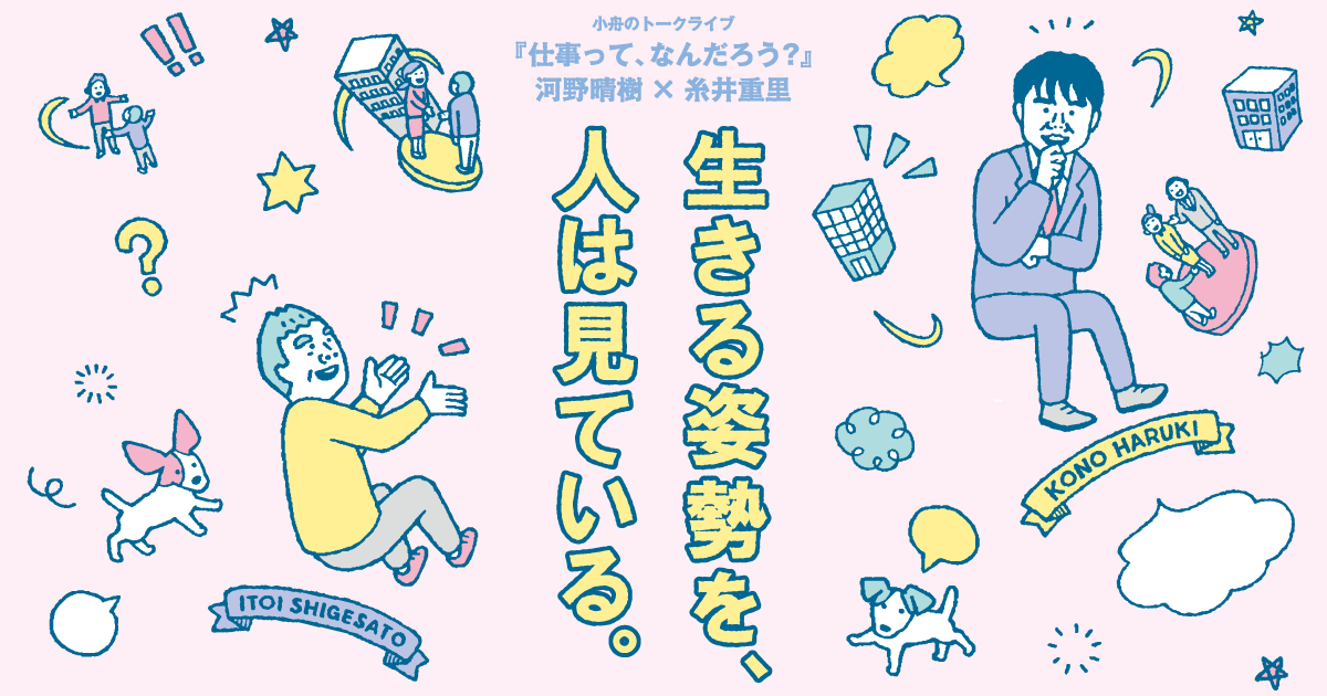 第３回 面接では この二軸だけを見ています 小舟のトークライブ 仕事って なんだろう 河野晴樹 糸井重里 生きる姿勢を 人は見ている ほぼ日刊イトイ新聞