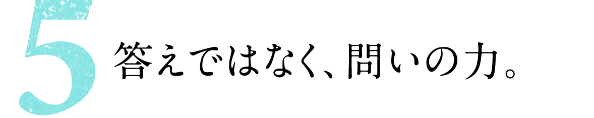 第５回 答えではなく、問いの力。