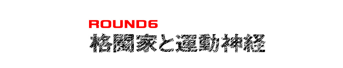 ROUND６ 格闘家と運動神経