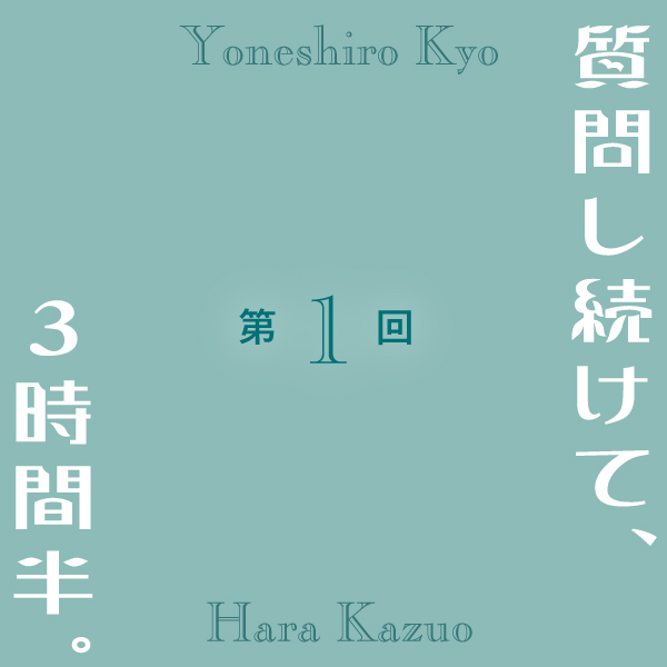 第１回 質問し続けて、３時間半。