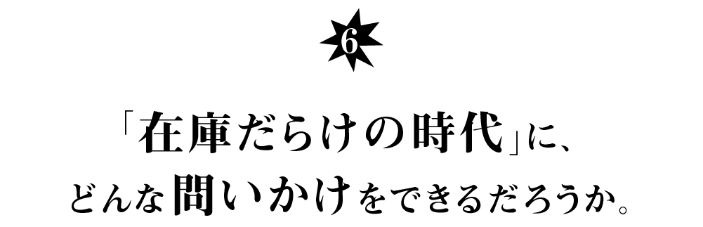 （６） 「在庫だらけの時代」に、 どんな問いかけをできるだろうか。
