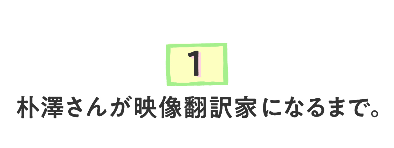 （１）朴澤さんが映像翻訳家になるまで。