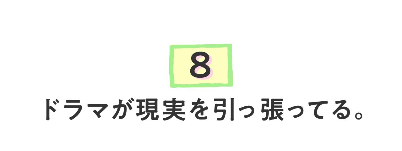 （８）ドラマが現実を引っ張ってる。