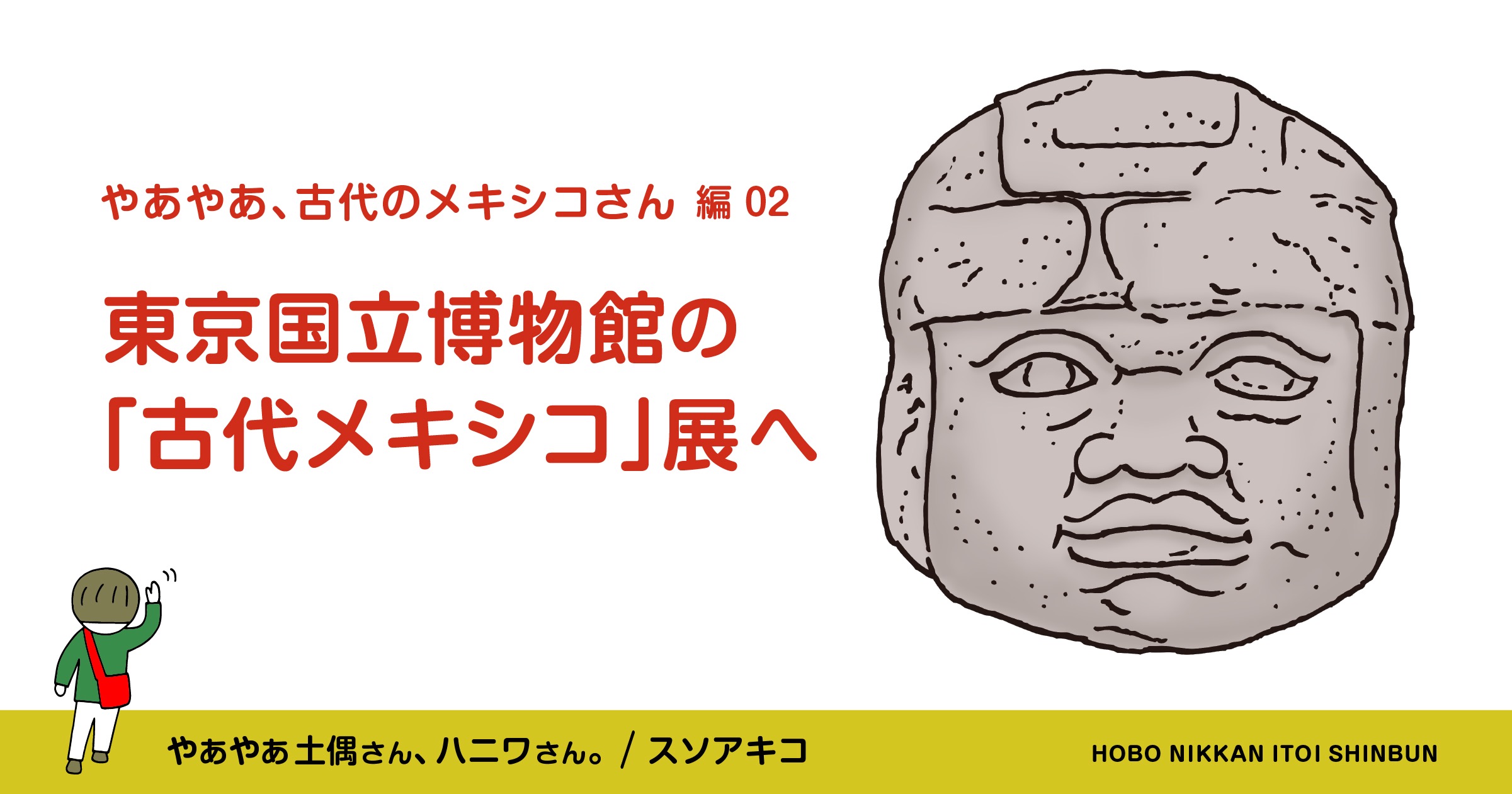 やあやあ、古代のメキシコさん編 ③東京国立博物館の「古代メキシコ」展へ | やあやあ 土偶さん、ハニワさん。 | ほぼ日刊イトイ新聞