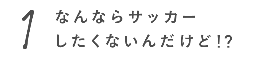 第１回 なんならサッカーしたくないんだけど!?