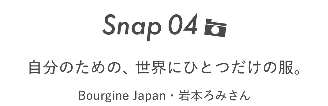 Snap04 自分のための、世界にひとつだけの服。 Bourgine Japan・岩本ろみさん