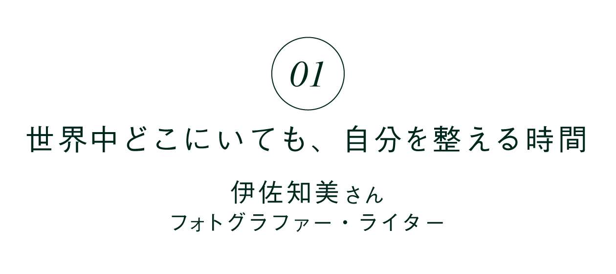 01 「世界中どこにいても、自分を整える時間」 伊佐知美さん フォトグラファー・ライター