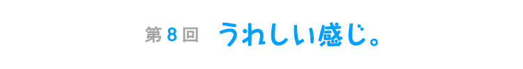 第８回　うれしい感じ。