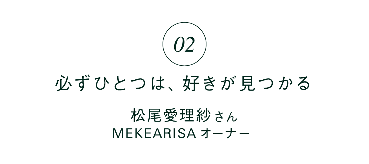 02 「必ずひとつは、好きが見つかる」 松尾愛理紗さん MEKEARISAオーナー