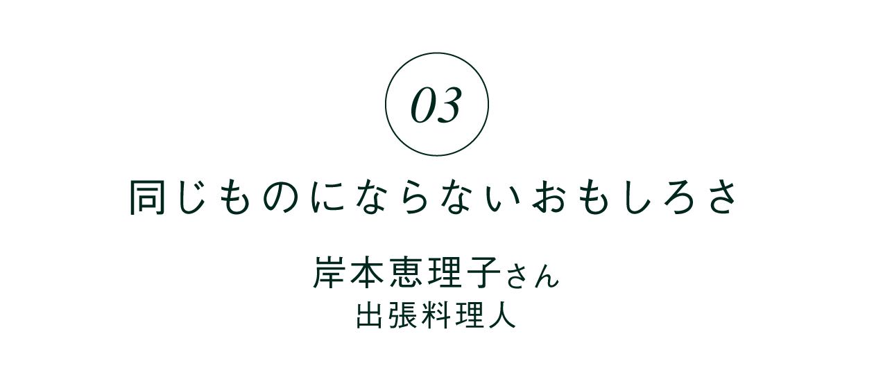 03 「同じものにならないおもしろさ」 岸本恵理子さん 出張料理人