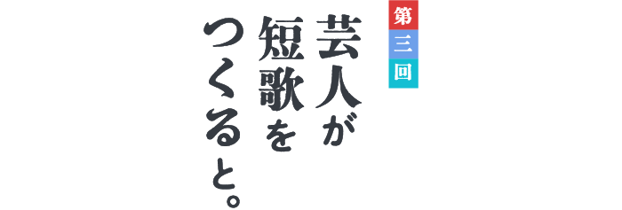 第３回　芸人が短歌をつくると。