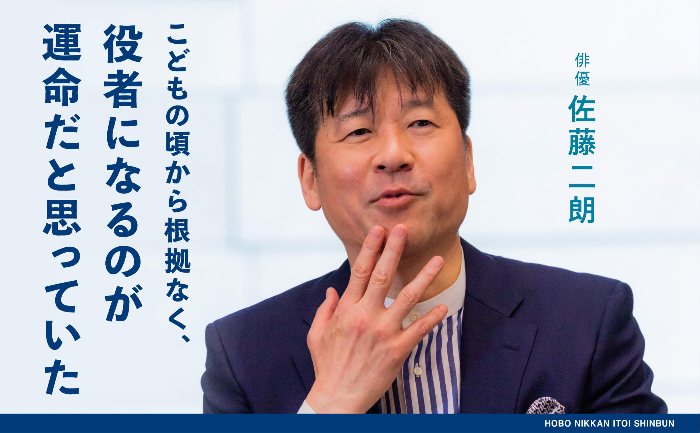 第4回 「気づくと、 そういうものを書いている」 こどもの頃から根拠なく、 役者になるのが運命だと思っていた 佐藤二朗 ほぼ日刊イトイ新聞 