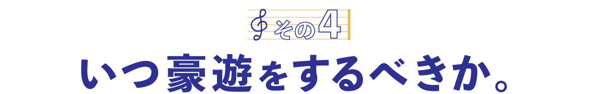 第２回〈その４〉いつ豪遊をするべきか。