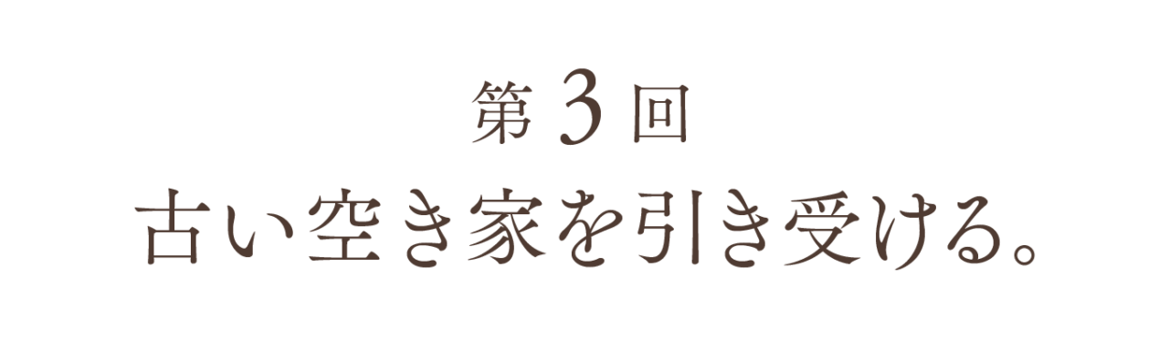 第３回 古い空き家を引き受ける。