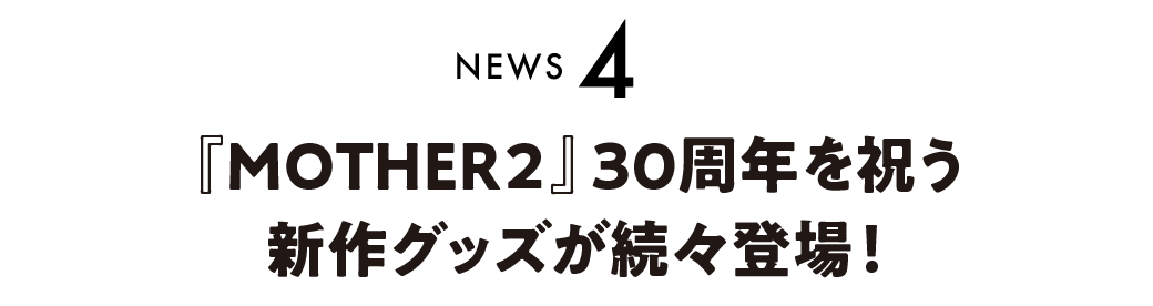 04　『MOTHER２』30周年を祝う新作グッズが続々登場！
