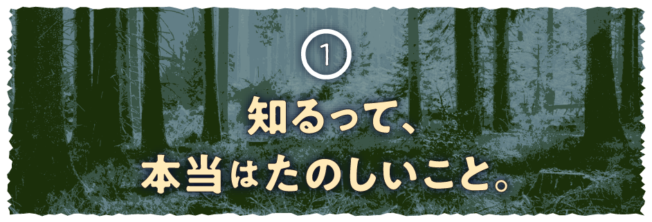 １ 知るって、本当はたのしいこと。