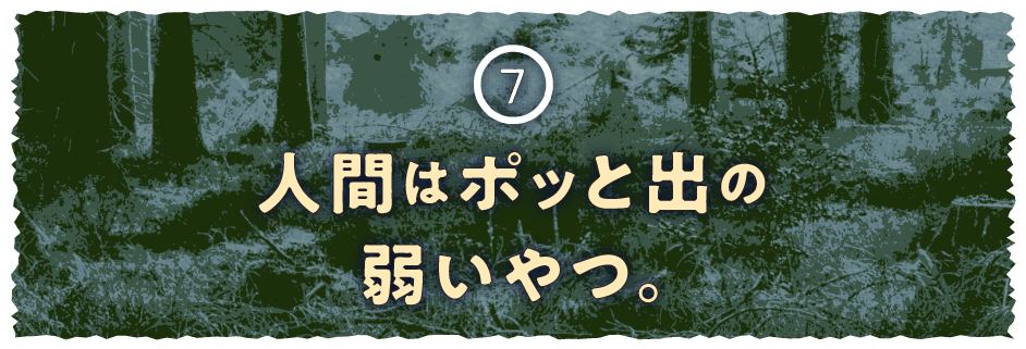 ７ 人間はポッと出の弱いやつ。