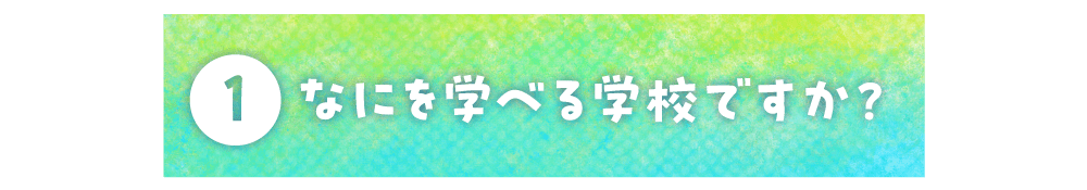 第１回  なにを学べる学校ですか？