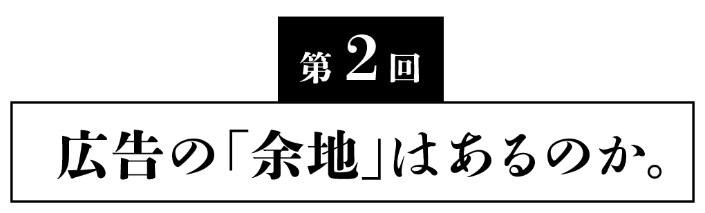 第２回 広告の「余地」はあるのか。