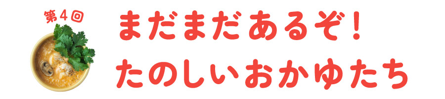 第４回　 まだまだあるぞ！ たのしいおかゆたち