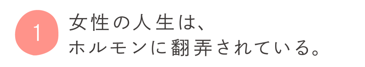 １．女性の人生は、ホルモンに翻弄されている。