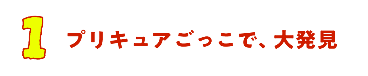 第１回　プリキュアごっこで、大発見