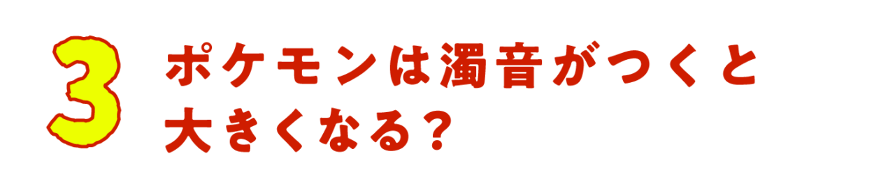 第３回　ポケモンは濁音がつくと大きくなる？