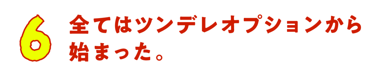 第６回　全てはツンデレオプションから始まった。