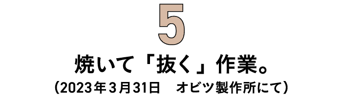 第5回 焼いて「抜く」作業。（2023年3月31日　オビツ製作所にて） 