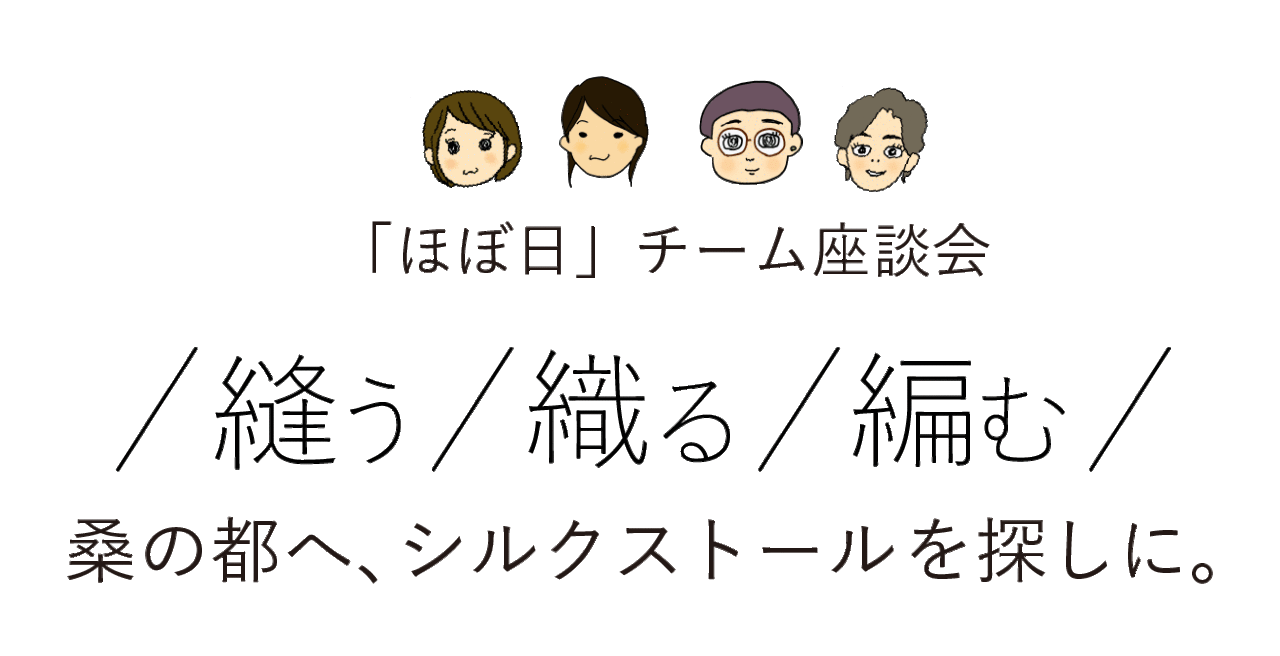 ほぼ日チーム座談会 「/縫う/織る/編む/」 桑の都へ、シルクストールを探しに。