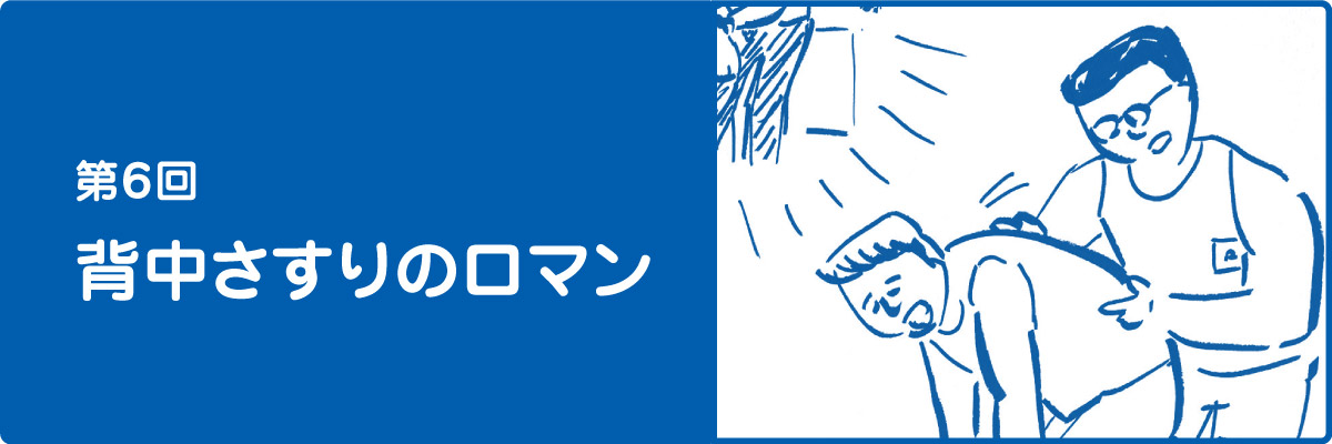 第６回　背中さすりのロマン