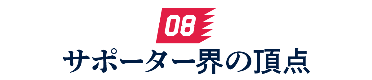 08 サポーター界の頂点