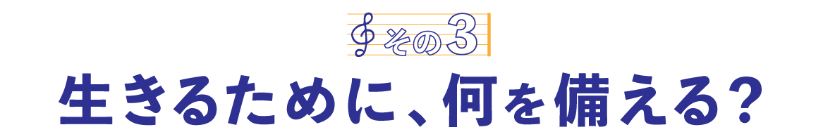 第４回〈その３〉生きるために、何を備える？