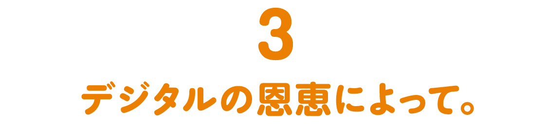 第３回 デジタルの恩恵によって。