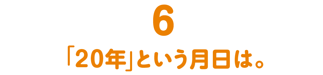 第６回 「20年」という月日は。