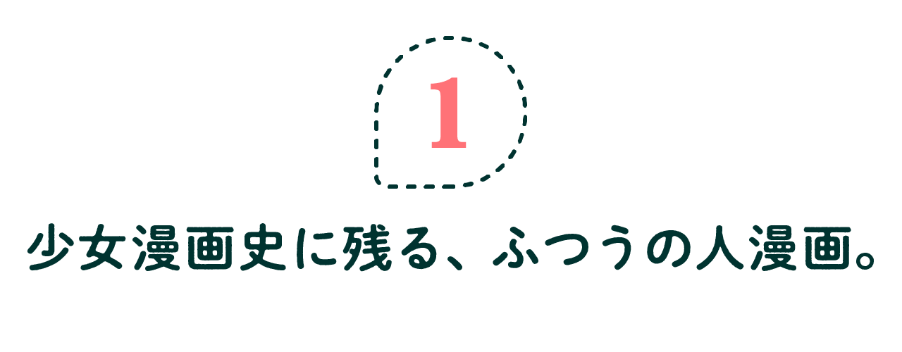 第１回 少女漫画史に残る、ふつうの人漫画。