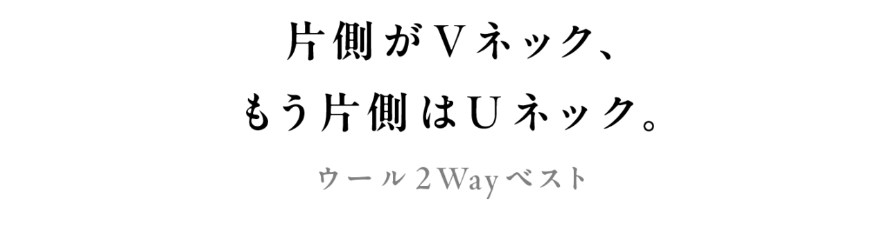 片側がＶネック、 もう片側はＵネック。 ウール2Wayベスト