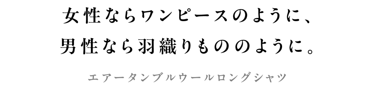 女性ならワンピースのように、 男性なら羽織りもののように。 エアータンブルウールロングシャツ