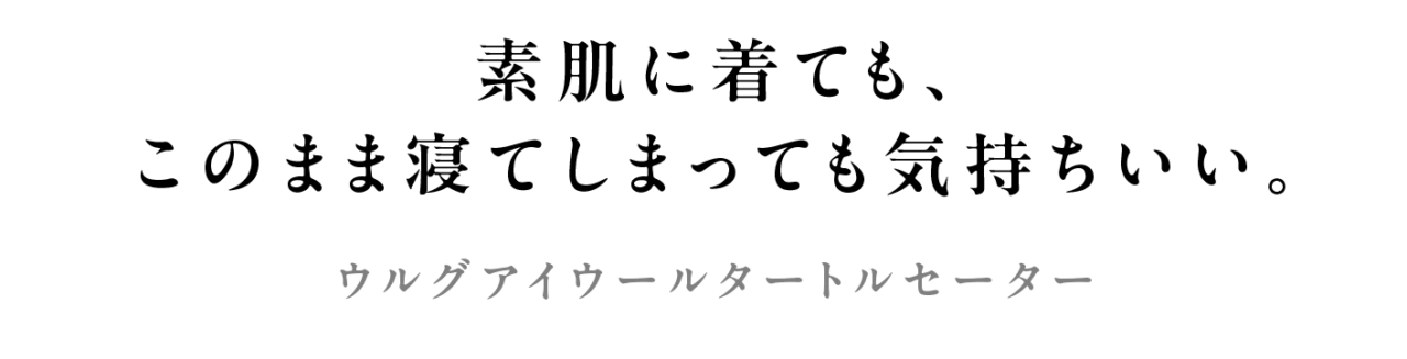 素肌に着ても、 このまま寝てしまっても気持ちいい。 ウルグアイウールタートルセーター