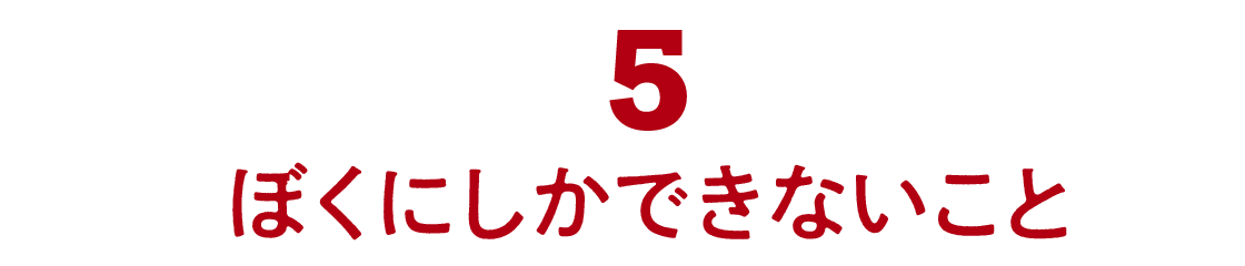 05 ぼくにしかできないこと